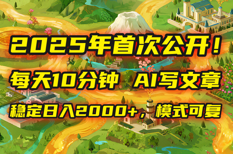 2025年8月首次公开，每天10分钟，用AI写文章，稳定日入2000+，模式可复…-知芽创业社