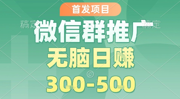 首发项目，微信群推广，一天15单，每单利润10米，无脑日入3-5张【揭秘】-知芽创业社