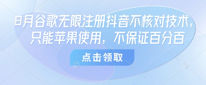 8月谷歌无限注册抖音不核对技术，只能苹果使用，不保证百分百-知芽创业社
