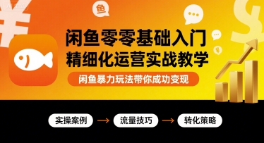 闲鱼零基础入门精细化运营实战教学，闲鱼暴力玩法带你成功变现-知芽创业社