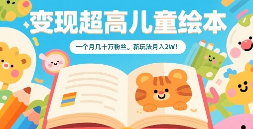 变现超高儿童绘本，一个月几十万粉丝，新玩法月入2W-知芽创业社