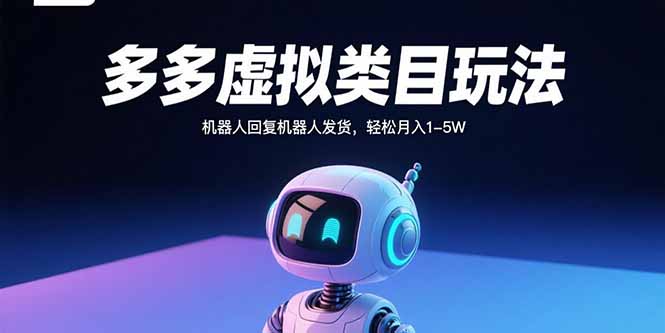 多多虚拟类目玩法，机器人回复机器人发货，轻松月入1-5W-知芽创业社