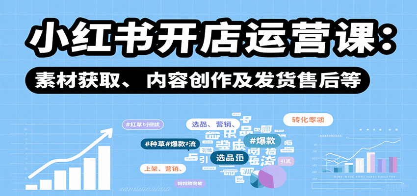 小红书开店运营课：选品、上架、营销、素材获取、内容创作及发货售后等-知芽创业社