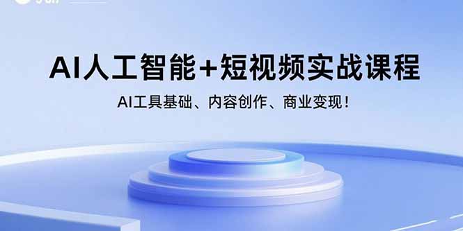 AI人工智能+短视频实战课程：AI工具基础、内容创作、商业变现！-知芽创业社