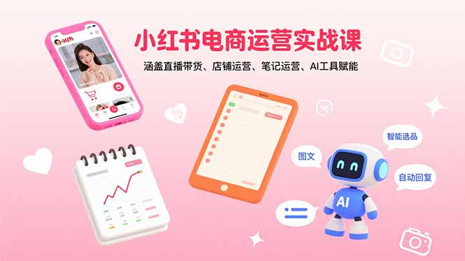 小红书电商运营实战课：涵盖直播带货、店铺运营、笔记运营、AI工具赋能-知芽创业社