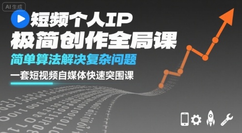 短视频个人IP极简创作全局课，简单算法解决复杂问题，一套短视频自媒体快速突围课-知芽创业社