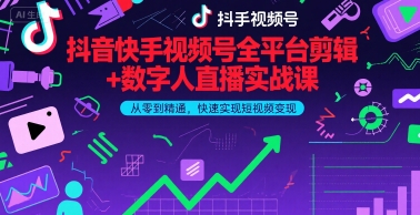 抖音快手视频号全平台剪辑+数字人直播实战课，从零到精通，快速实现短视频变现(更新9月)​-知芽创业社