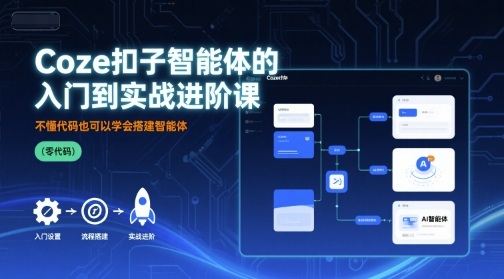 Coze扣子智能体的入门到实战进阶课，不懂代码也可以学会搭建智能体-知芽创业社