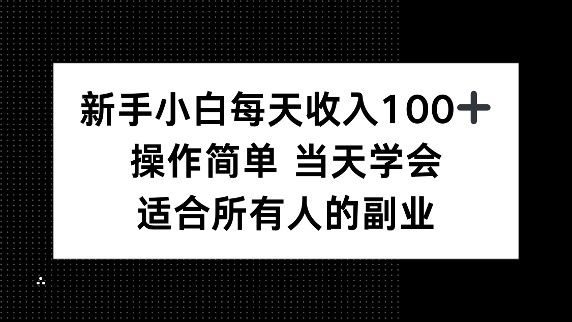 新手小白每天收入100+，操作简单 当天学会 ，适合所有人的副业-知芽创业社
