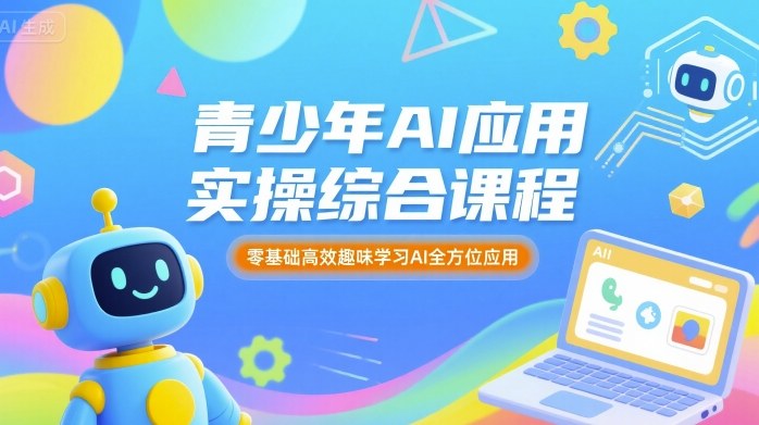 青少年AI应用实操综合课程，零基础高效趣味学习AI全方位应用-知芽创业社