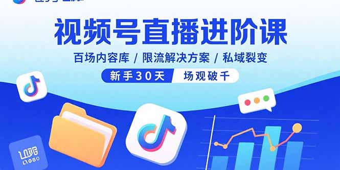 视频号直播进阶课,百场内容库/限流解决方案/私域裂变,新手30天场观破千-知芽创业社