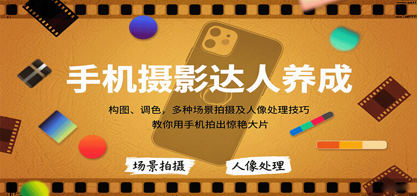 手机摄影达人养成，构图、调色，多种场景拍摄及人像处理技巧，教你用手机拍出惊艳大片-知芽创业社