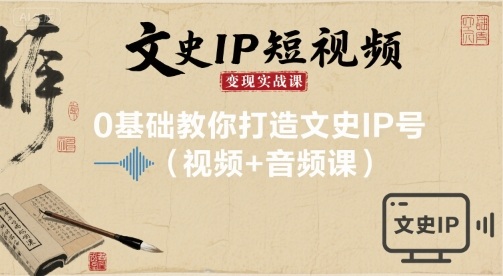 文史IP短视频变现实战课，0基础教你打造文史IP号(视频+音频课)-知芽创业社