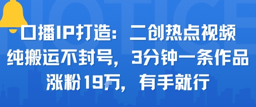口播IP打造：二创热点视频，纯搬运不封号，3分钟一条作品，涨粉19w，有手就行-知芽创业社