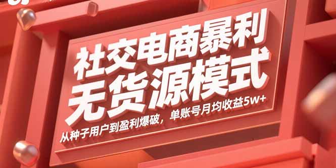 社交电商暴利无货源模式：从种子用户到盈利爆破，单账号月均收益5w+-知芽创业社