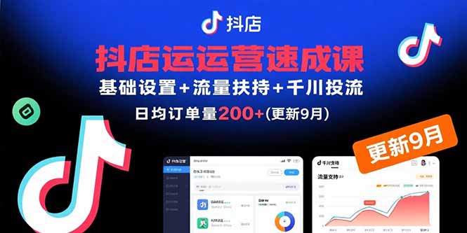 抖店运营速成课，基础设置+流量扶持+千川投流，30天日均订单200+(更新9月-知芽创业社