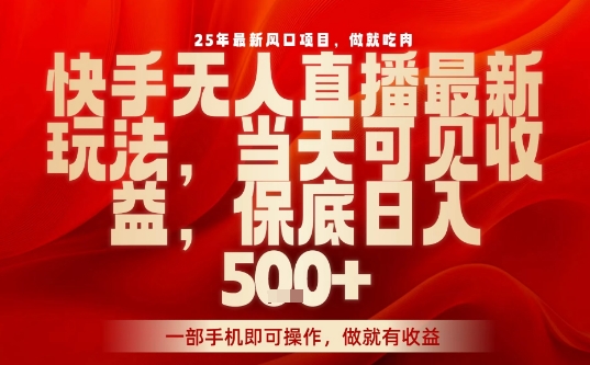 25年最新风口项目,快手无人直播,当天做当天出收益,不违规,一部手机即可操作,保底日入5张+【揭秘】-知芽创业社