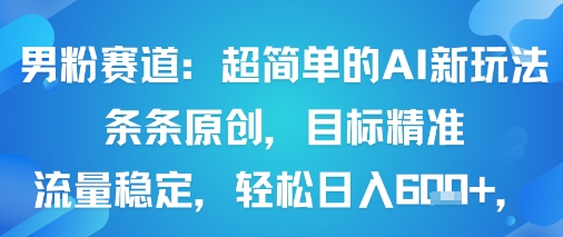 男粉赛道：超简单的AI新玩法条条原创，目标精准，流量稳定轻松日入6张+-知芽创业社