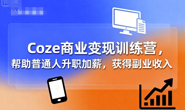 Coze商业变现训练营，帮助普通人升职加薪， 获得副业收入-知芽创业社