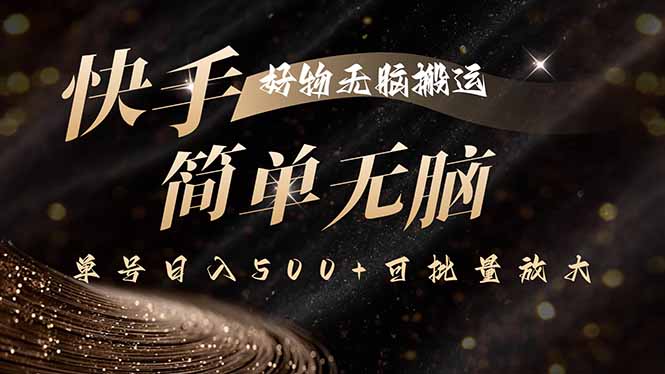 快手好物无脑搬运，最新技术一键100%原创，单号日入500+可批量放大-知芽创业社