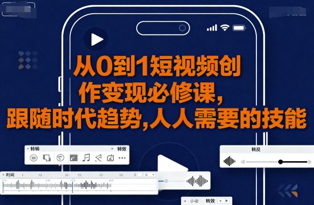 从0到1短视频创作变现必修课，跟随时代趋势，人人需要的技能-知芽创业社