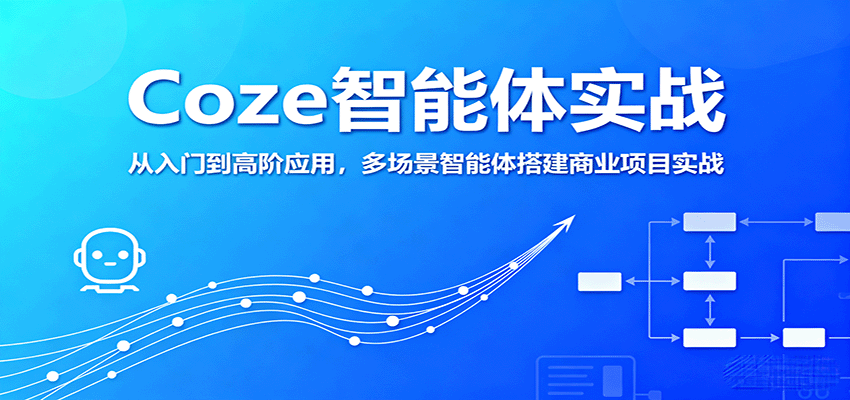 Coze智能体实战，从入门到高阶应用，多场景智能体搭建商业项目实战-知芽创业社