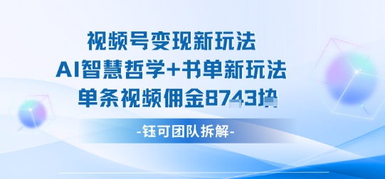 视频号变现新玩法，AI智慧哲学+书单新玩法，单条视频佣金1k+-知芽创业社
