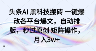 头条AI 黑科技搬砖 一键爆改各平台爆文，自动排版，秒过原创 矩阵操作，月入3w+【揭秘】-知芽创业社