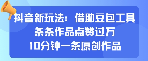 抖音新玩法，借助豆包工具，条条作品点赞过万，10分钟一条原创作品-知芽创业社