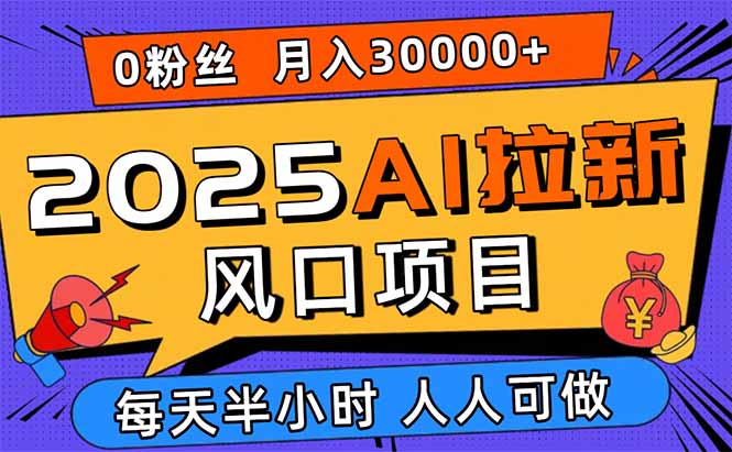 2025AI拉新风口项目，0粉0基础月入30000+新手小白轻松学会-知芽创业社