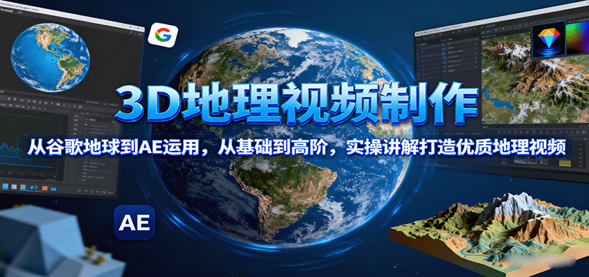 3D地理视频制作，从谷歌地球到AE运用，从基础到高阶，实操讲解打造优质地理视频-知芽创业社
