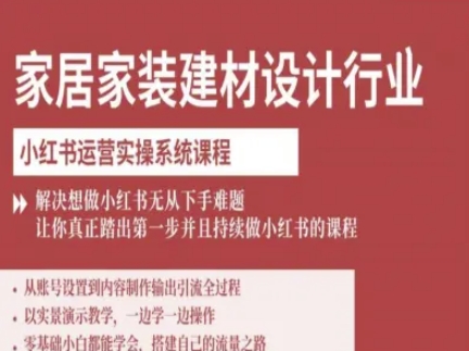 家居家装建材设计行业小红书运营实操系统课程,解决想做小红书无从下手难题让你真正踏出第一步-知芽创业社