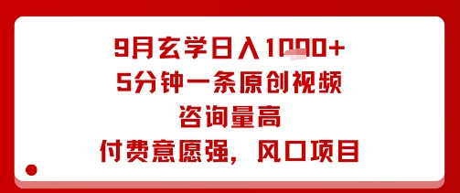 9月玄学日入1k+玩法，5分钟一条原创视频，咨询量高，付费意愿强，风口项目-知芽创业社