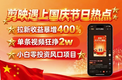 剪映遇上国庆热点，拉新收益暴增400%，单条视频狂挣2W+，无需剪辑基础，几分钟一条作品-知芽创业社