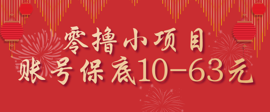 零撸小项目，一个账号保底10-63元，适合新手小白操作，能多账号领低保-知芽创业社