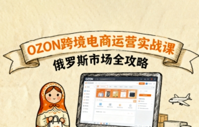 俄罗斯跨境OZON快速上手，OZ0N跨境电商运营实战课，俄罗斯市场全攻略-知芽创业社