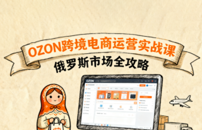 大师兄·俄罗斯跨境OZON快速上手-知芽创业社