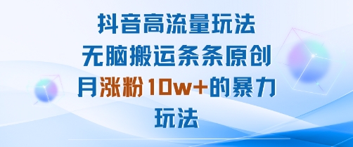 抖音高流量玩法：无脑搬运条条原创，月涨粉10w+的暴力玩法-知芽创业社