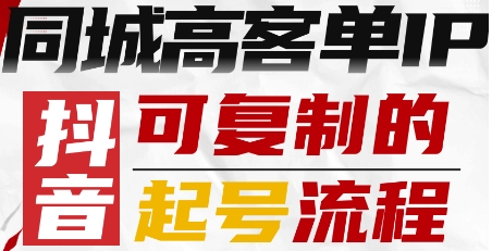 抖音同城高客单IP—可复制的起号流程-知芽创业社