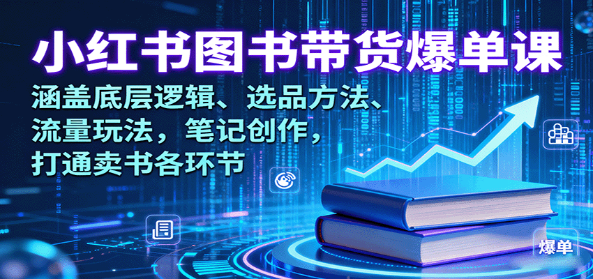 小红书图书带货爆单课：涵盖底层逻辑、选品方法、流量玩法，笔记创作，打通卖书各环节-知芽创业社