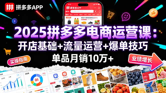 2025拼多多电商运营课：开店基础+流量运营+爆单技巧，单品月销10万+-知芽创业社