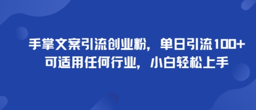 手掌文案引流创业粉，单日引流100+，可适用任何行业，小白轻松上手-知芽创业社