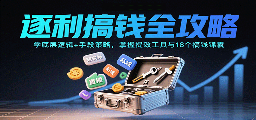 逐利搞钱全攻略：学底层逻辑+手段策略，掌握提效工具与18个搞钱锦囊-知芽创业社