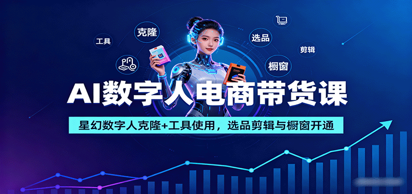 AI数字人电商带货课：星幻数字人克隆+工具使用，选品剪辑与橱窗开通-知芽创业社