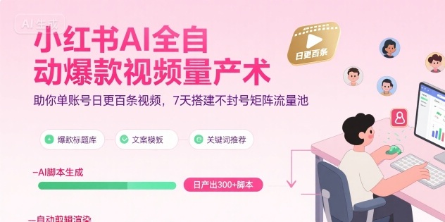 小红书AI全自动爆款视频量产术，助你单账号日更百条视频，7天搭建不封号矩阵流量池(更新9月)-知芽创业社