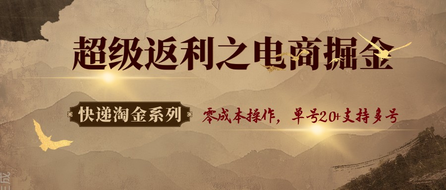 快递淘金系列；超级返利之电商掘金，零成本操作，单号20+支持多号-知芽创业社