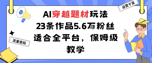 AI穿越题材玩法：23条作品收获5.6W粉丝适合全平台，保姆级教学-知芽创业社