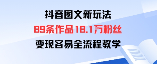 抖音图文新玩法：89条作品收获18.1W粉丝，变现容易全流程教学-知芽创业社