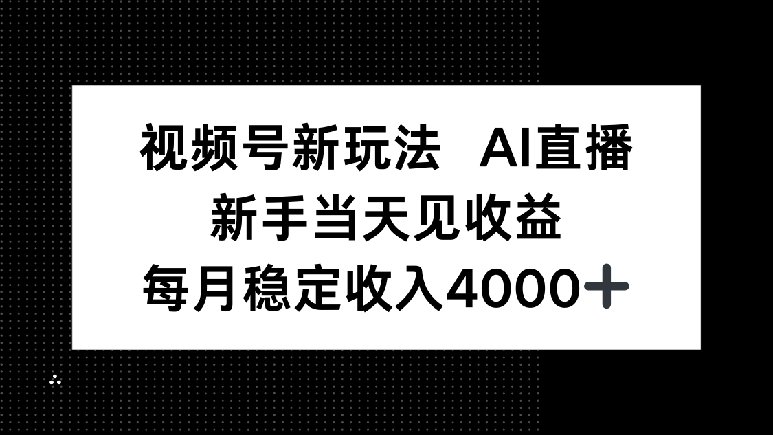 视频号新玩法AI直播,新手小白当天见收益,月入4000+-知芽创业社