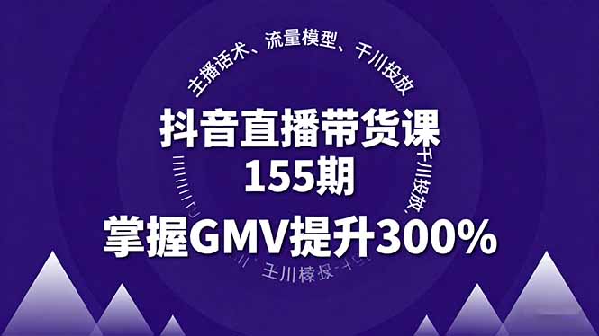 抖音直播带货课155期，主播话术、流量模型、千川投放，掌握GMV提升300%-知芽创业社